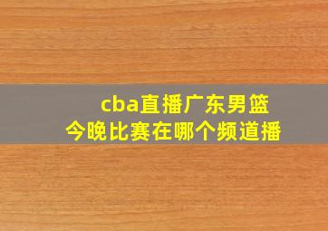 cba直播广东男篮今晚比赛在哪个频道播