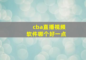 cba直播视频软件哪个好一点