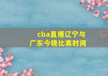 cba直播辽宁与广东今晚比赛时间