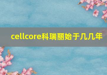 cellcore科瑞丽始于几几年