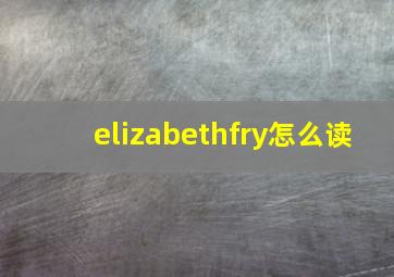 elizabethfry怎么读