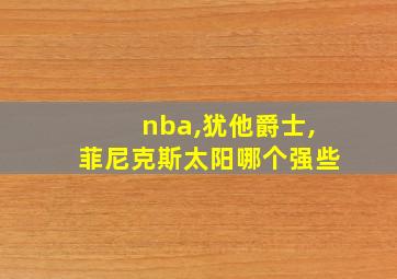 nba,犹他爵士,菲尼克斯太阳哪个强些