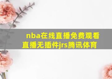 nba在线直播免费观看直播无插件jrs腾讯体育