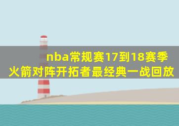 nba常规赛17到18赛季火箭对阵开拓者最经典一战回放