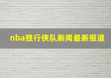 nba独行侠队新闻最新报道