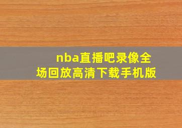 nba直播吧录像全场回放高清下载手机版