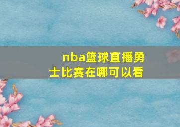 nba篮球直播勇士比赛在哪可以看