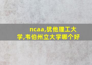 ncaa,犹他理工大学,韦伯州立大学哪个好