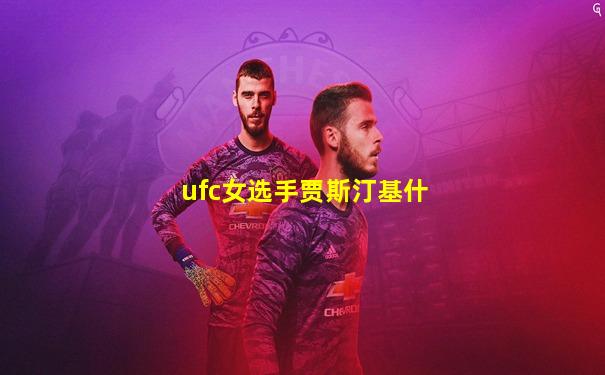 ufc女选手贾斯汀基什