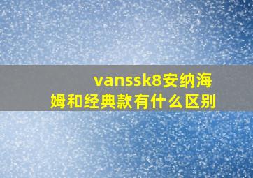 vanssk8安纳海姆和经典款有什么区别