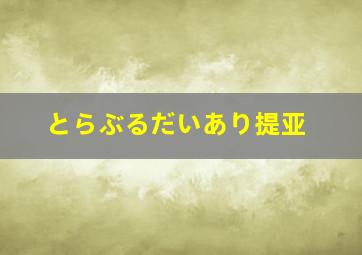 とらぶるだいあり提亚