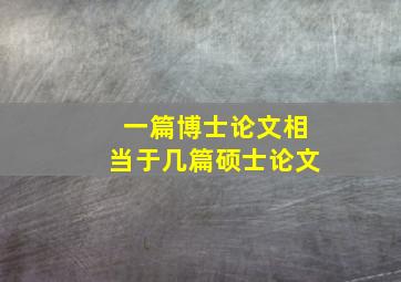 一篇博士论文相当于几篇硕士论文