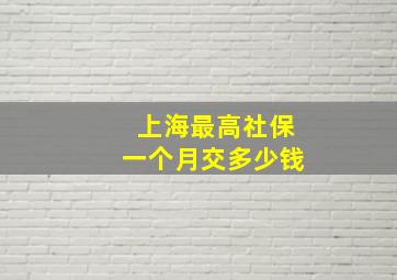 上海最高社保一个月交多少钱