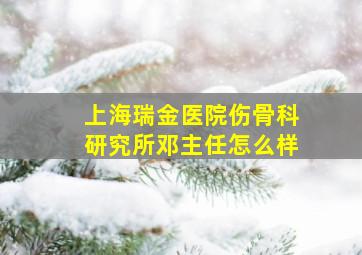 上海瑞金医院伤骨科研究所邓主任怎么样