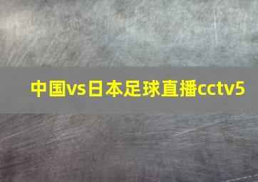 中国vs日本足球直播cctv5