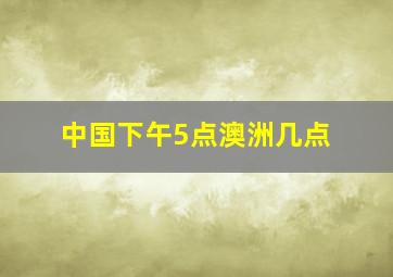 中国下午5点澳洲几点