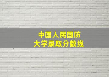 中国人民国防大学录取分数线