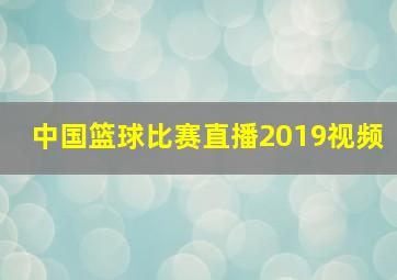 中国篮球比赛直播2019视频