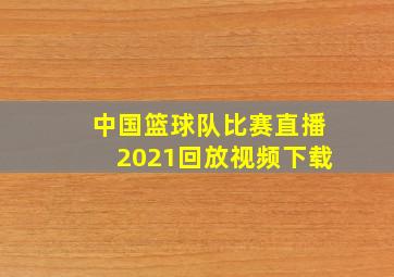 中国篮球队比赛直播2021回放视频下载