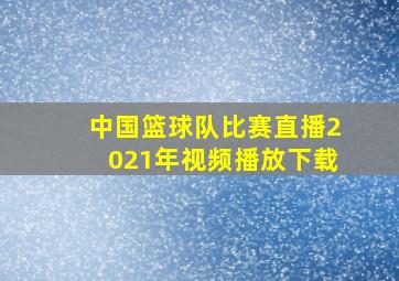 中国篮球队比赛直播2021年视频播放下载