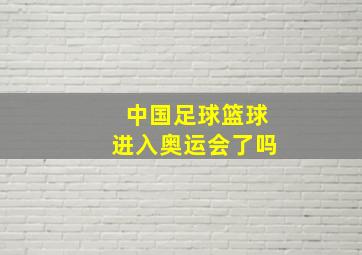 中国足球篮球进入奥运会了吗