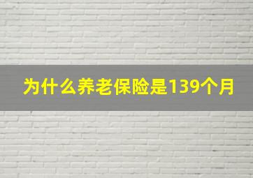 为什么养老保险是139个月