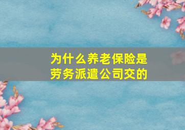 为什么养老保险是劳务派遣公司交的