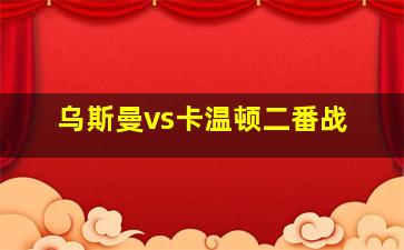 乌斯曼vs卡温顿二番战