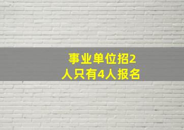 事业单位招2人只有4人报名