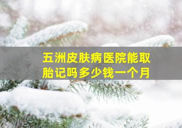 五洲皮肤病医院能取胎记吗多少钱一个月