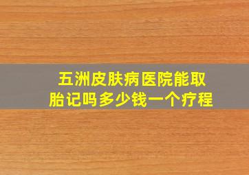 五洲皮肤病医院能取胎记吗多少钱一个疗程