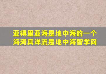 亚得里亚海是地中海的一个海湾其洋流是地中海智学网