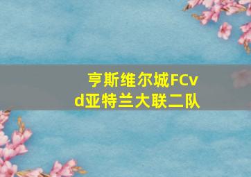 亨斯维尔城FCvd亚特兰大联二队