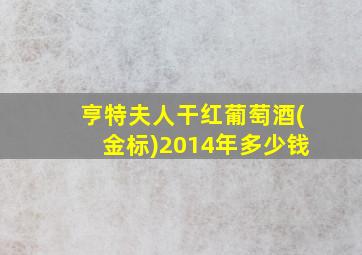 亨特夫人干红葡萄酒(金标)2014年多少钱