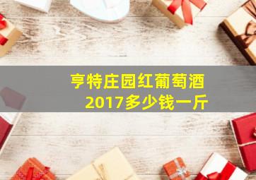 亨特庄园红葡萄酒2017多少钱一斤