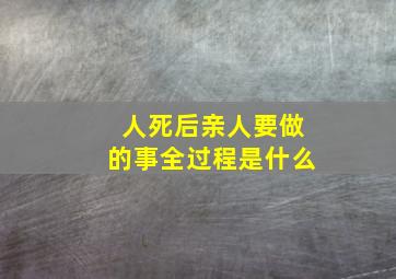 人死后亲人要做的事全过程是什么