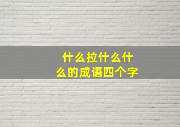 什么拉什么什么的成语四个字