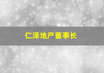 仁泽地产董事长