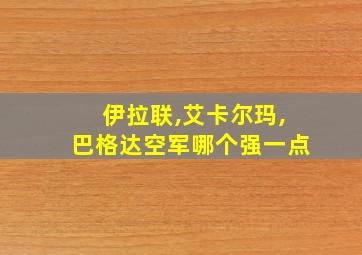 伊拉联,艾卡尔玛,巴格达空军哪个强一点