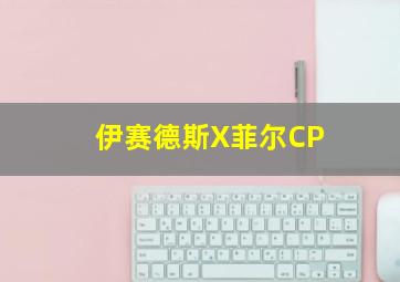 伊赛德斯X菲尔CP