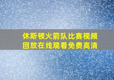 休斯顿火箭队比赛视频回放在线观看免费高清