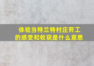 体验当特兰特村庄劳工的感受和收获是什么意思