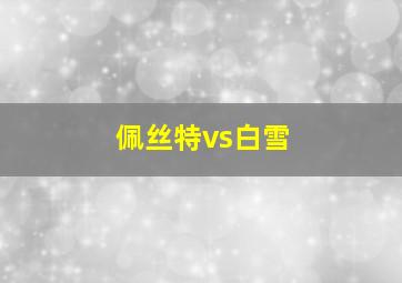 佩丝特vs白雪