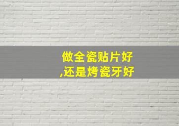 做全瓷贴片好,还是烤瓷牙好