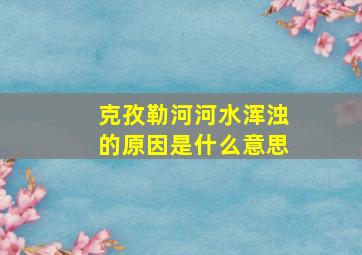 克孜勒河河水浑浊的原因是什么意思