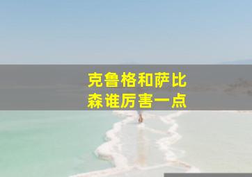 克鲁格和萨比森谁厉害一点