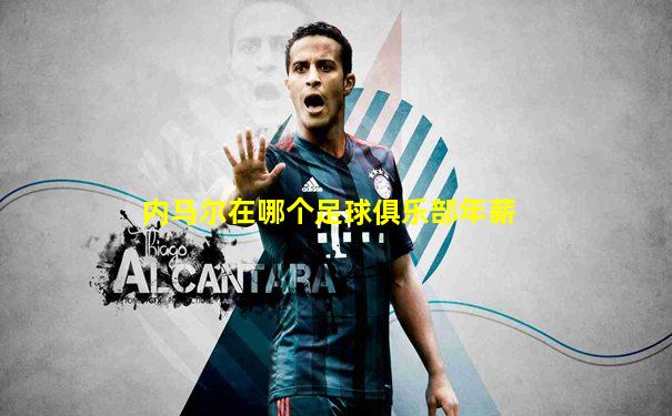 内马尔在哪个足球俱乐部年薪