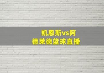 凯恩斯vs阿德莱德篮球直播