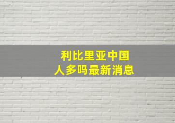 利比里亚中国人多吗最新消息