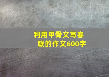 利用甲骨文写春联的作文600字